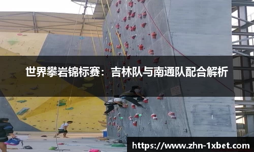 世界攀岩锦标赛:吉林队与南通队配合解析