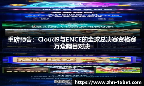 重磅预告:Cloud9与ENCE的全球总决赛资格赛万众瞩目对决