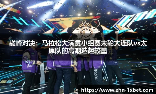 巅峰对决:马拉松大满贯小组赛末轮大连队vs太原队的高潮迭起较量