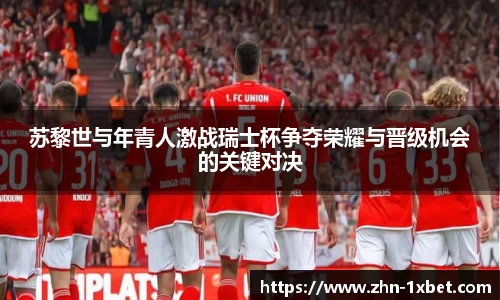 苏黎世与年青人激战瑞士杯争夺荣耀与晋级机会的关键对决